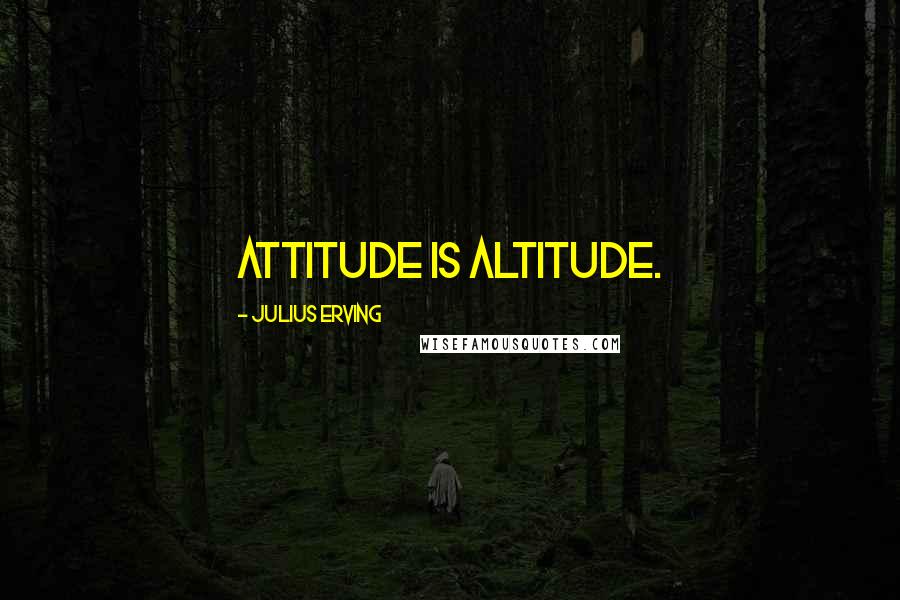 Julius Erving Quotes: Attitude is altitude.