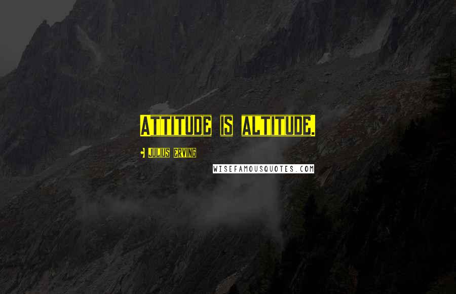 Julius Erving Quotes: Attitude is altitude.
