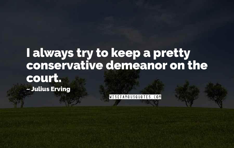 Julius Erving Quotes: I always try to keep a pretty conservative demeanor on the court.