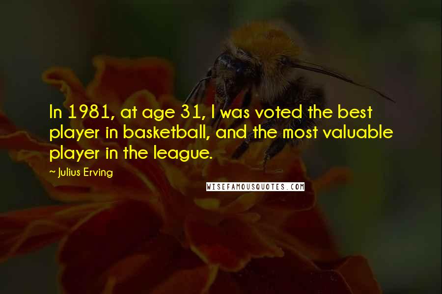 Julius Erving Quotes: In 1981, at age 31, I was voted the best player in basketball, and the most valuable player in the league.