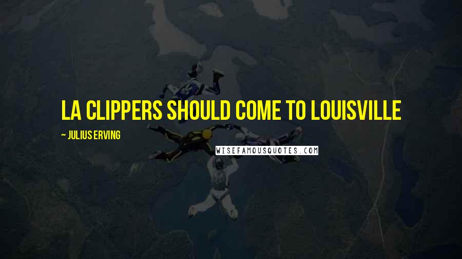 Julius Erving Quotes: LA Clippers should come to Louisville