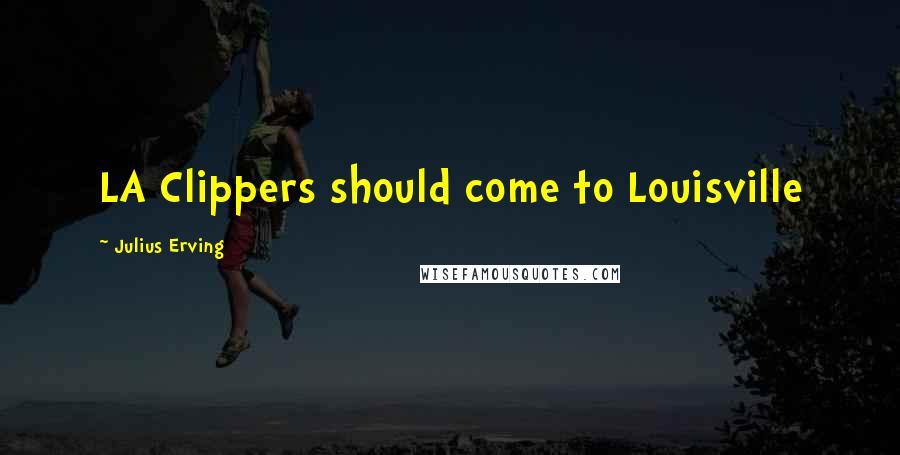 Julius Erving Quotes: LA Clippers should come to Louisville