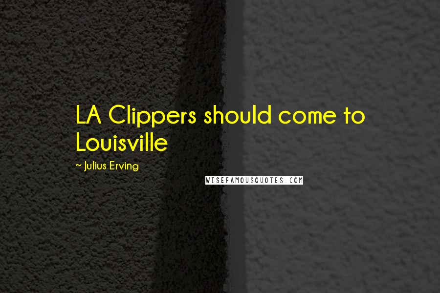 Julius Erving Quotes: LA Clippers should come to Louisville