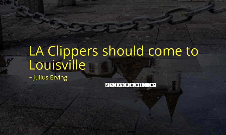 Julius Erving Quotes: LA Clippers should come to Louisville