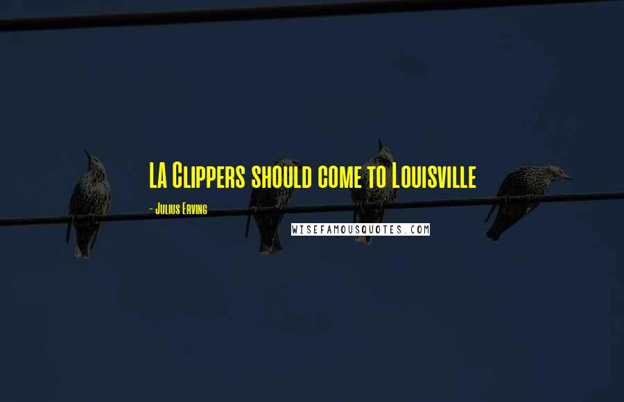 Julius Erving Quotes: LA Clippers should come to Louisville