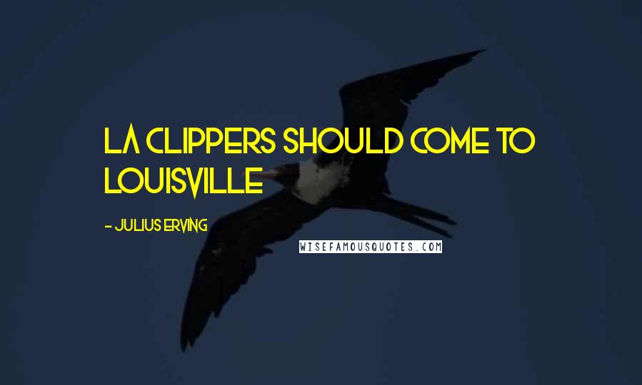 Julius Erving Quotes: LA Clippers should come to Louisville