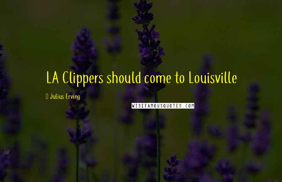 Julius Erving Quotes: LA Clippers should come to Louisville