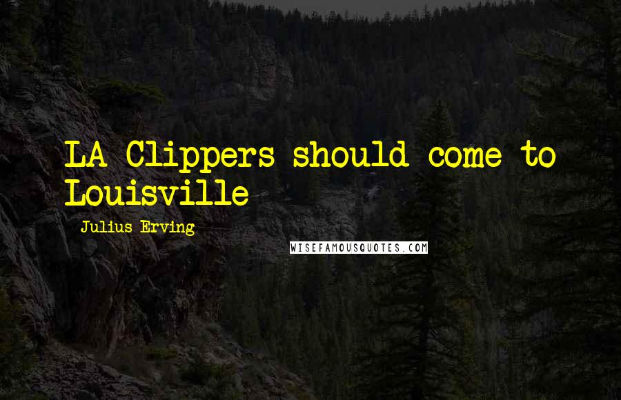 Julius Erving Quotes: LA Clippers should come to Louisville