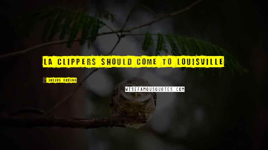 Julius Erving Quotes: LA Clippers should come to Louisville