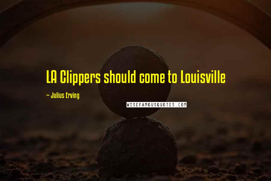 Julius Erving Quotes: LA Clippers should come to Louisville