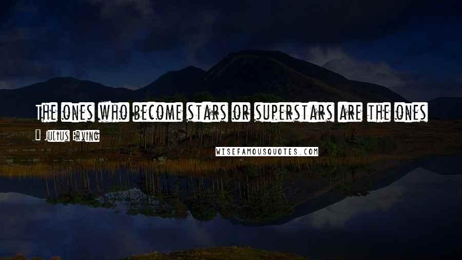 Julius Erving Quotes: The ones who become stars or superstars are the ones who have a head on their shoulders and know how to use it.