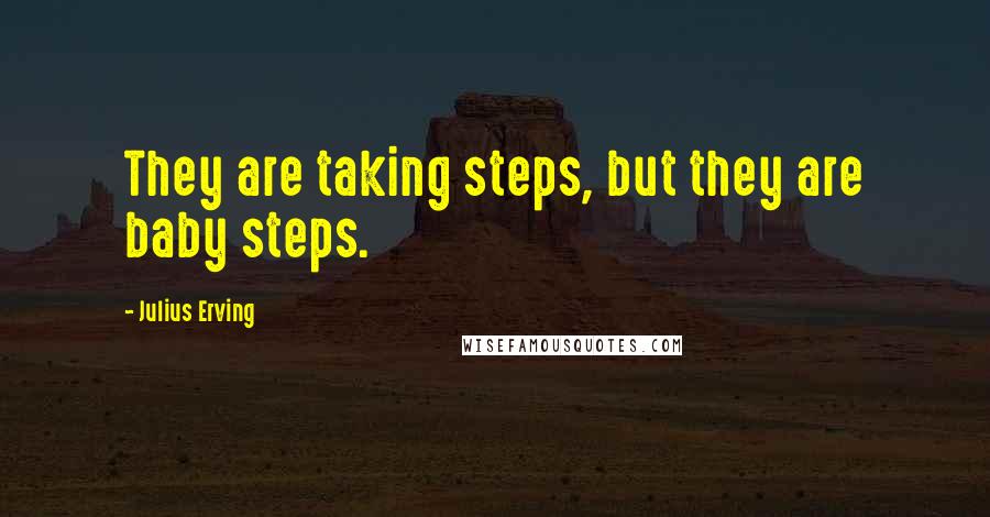 Julius Erving Quotes: They are taking steps, but they are baby steps.