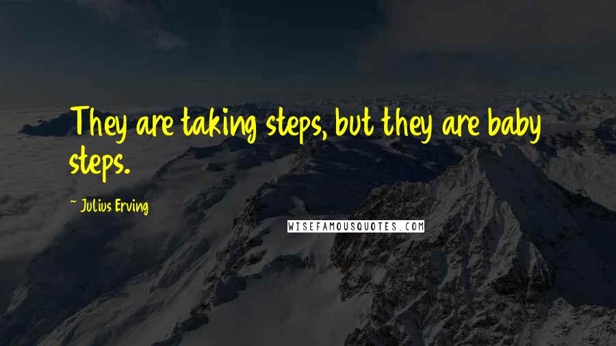 Julius Erving Quotes: They are taking steps, but they are baby steps.