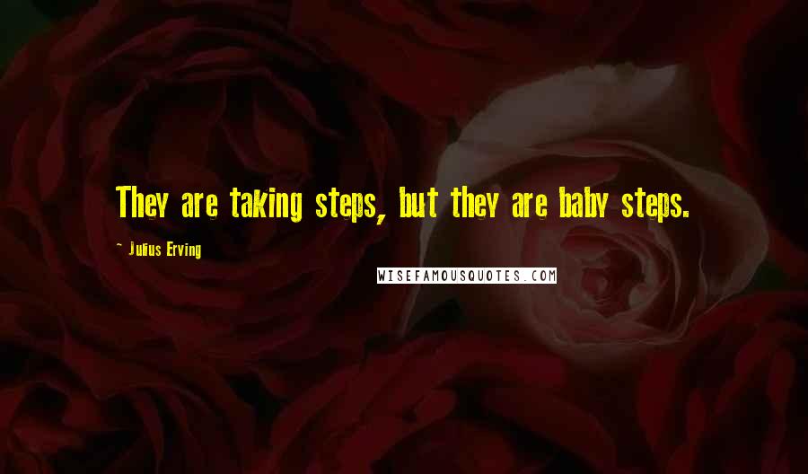 Julius Erving Quotes: They are taking steps, but they are baby steps.