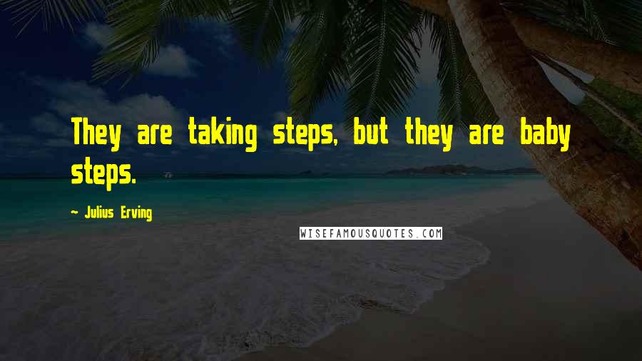 Julius Erving Quotes: They are taking steps, but they are baby steps.