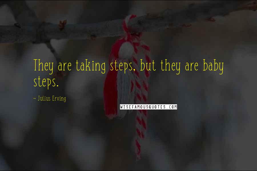 Julius Erving Quotes: They are taking steps, but they are baby steps.