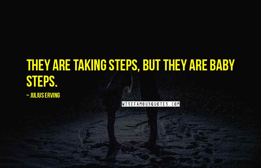 Julius Erving Quotes: They are taking steps, but they are baby steps.