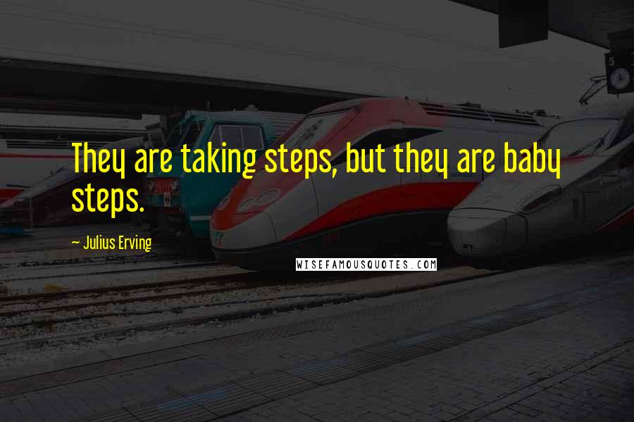 Julius Erving Quotes: They are taking steps, but they are baby steps.