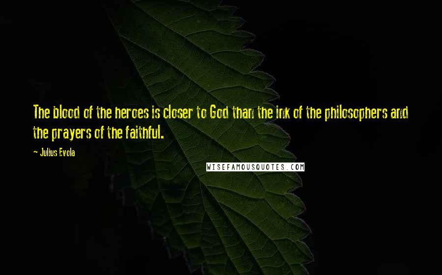 Julius Evola Quotes: The blood of the heroes is closer to God than the ink of the philosophers and the prayers of the faithful.