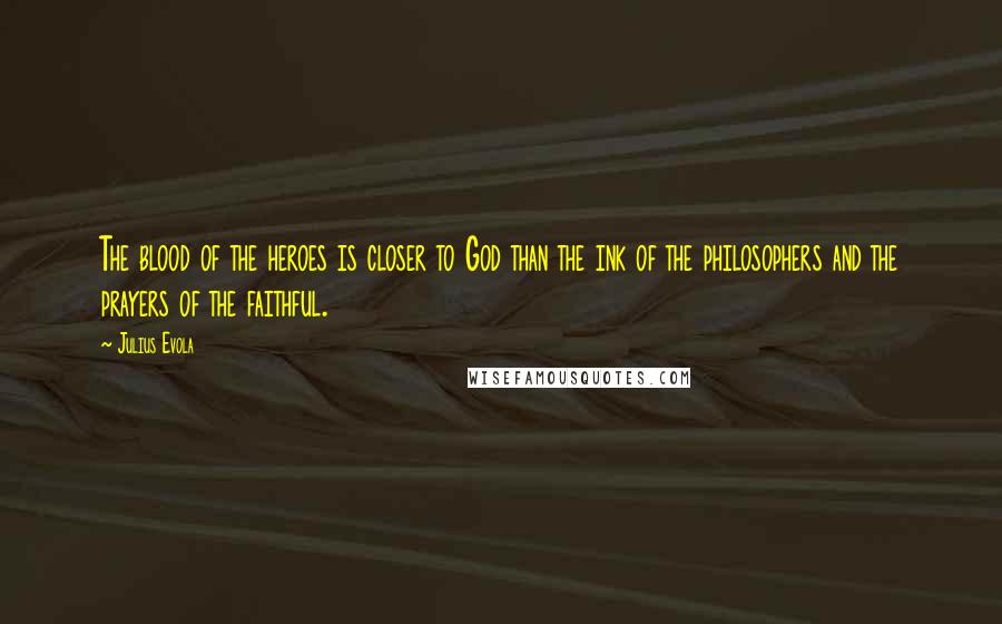 Julius Evola Quotes: The blood of the heroes is closer to God than the ink of the philosophers and the prayers of the faithful.