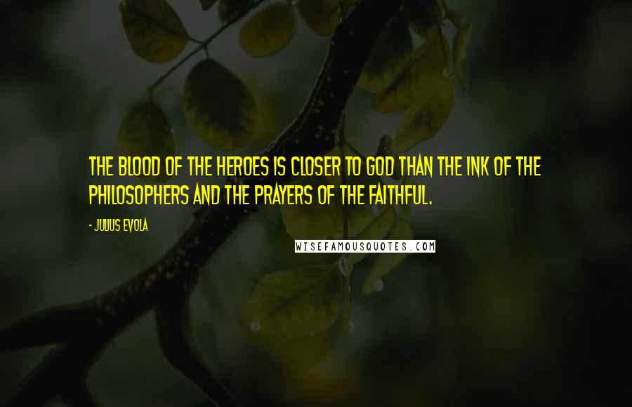 Julius Evola Quotes: The blood of the heroes is closer to God than the ink of the philosophers and the prayers of the faithful.