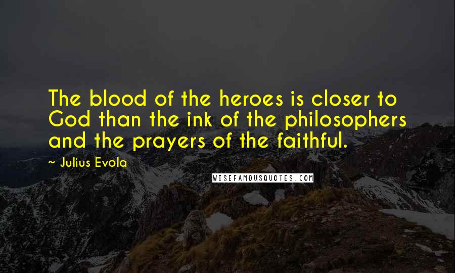 Julius Evola Quotes: The blood of the heroes is closer to God than the ink of the philosophers and the prayers of the faithful.