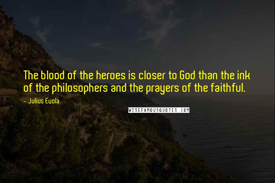 Julius Evola Quotes: The blood of the heroes is closer to God than the ink of the philosophers and the prayers of the faithful.