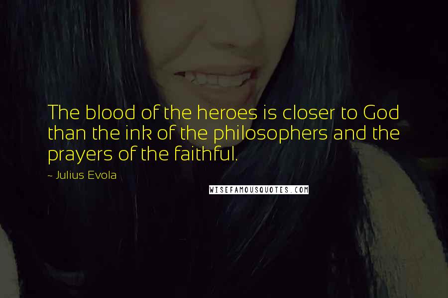 Julius Evola Quotes: The blood of the heroes is closer to God than the ink of the philosophers and the prayers of the faithful.
