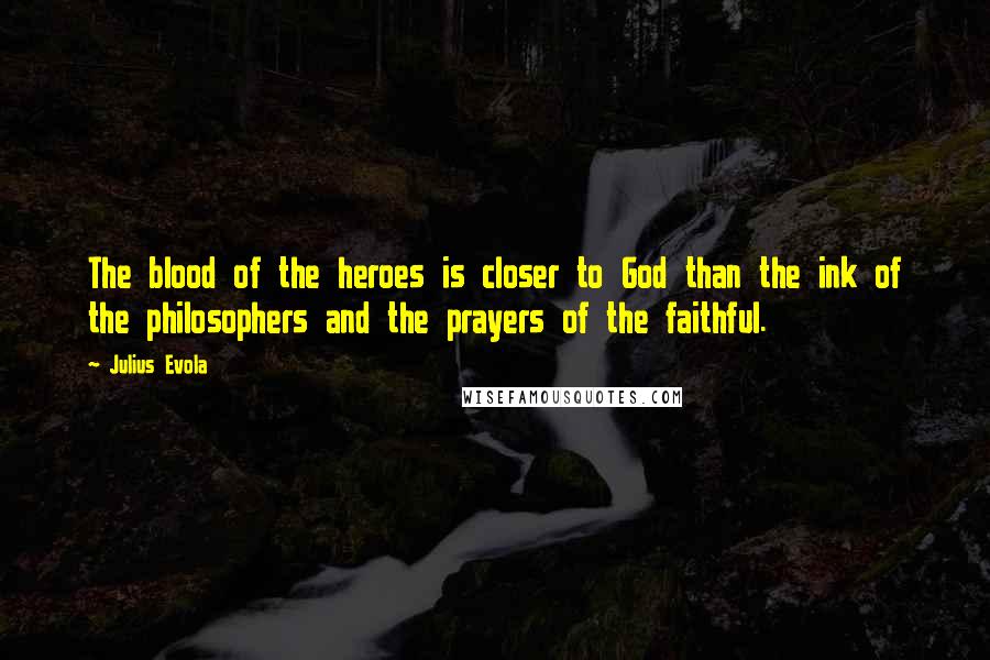 Julius Evola Quotes: The blood of the heroes is closer to God than the ink of the philosophers and the prayers of the faithful.