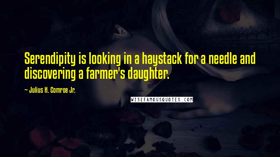 Julius H. Comroe Jr. Quotes: Serendipity is looking in a haystack for a needle and discovering a farmer's daughter.