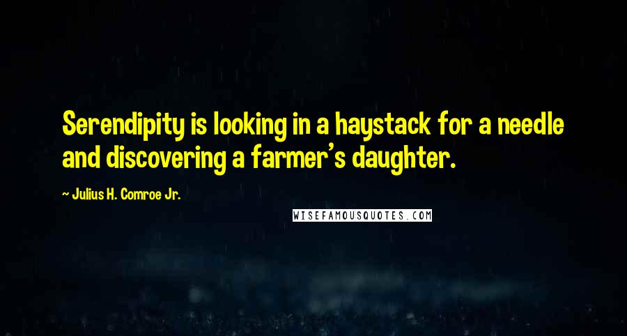 Julius H. Comroe Jr. Quotes: Serendipity is looking in a haystack for a needle and discovering a farmer's daughter.