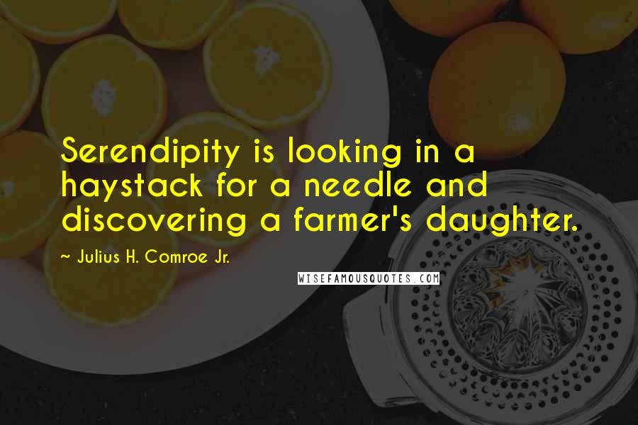 Julius H. Comroe Jr. Quotes: Serendipity is looking in a haystack for a needle and discovering a farmer's daughter.