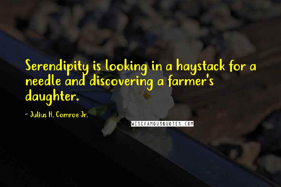 Julius H. Comroe Jr. Quotes: Serendipity is looking in a haystack for a needle and discovering a farmer's daughter.