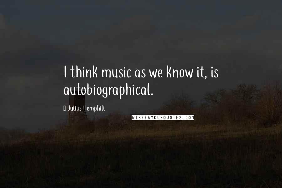 Julius Hemphill Quotes: I think music as we know it, is autobiographical.