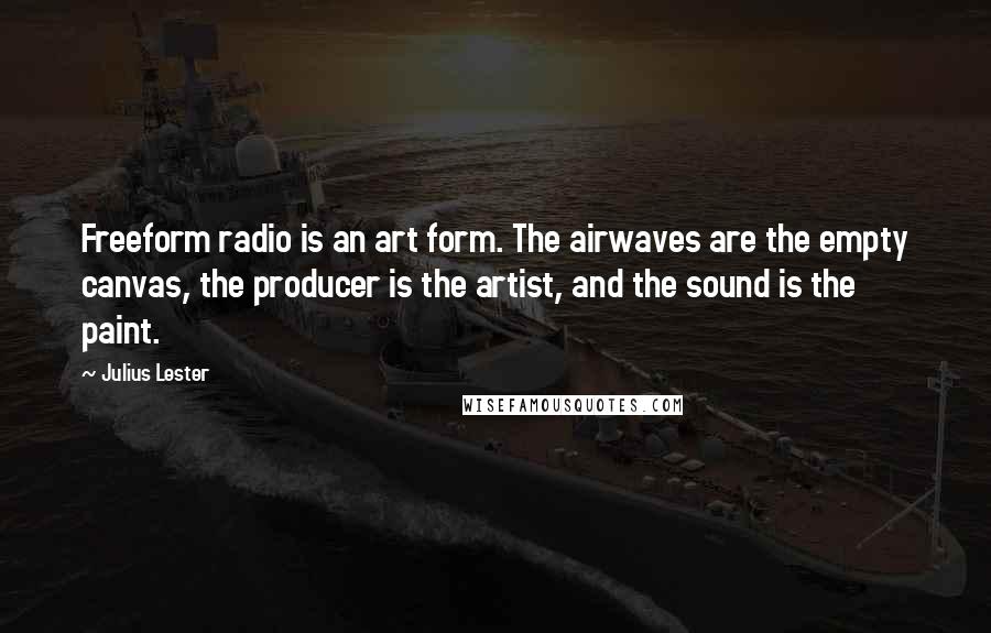 Julius Lester Quotes: Freeform radio is an art form. The airwaves are the empty canvas, the producer is the artist, and the sound is the paint.