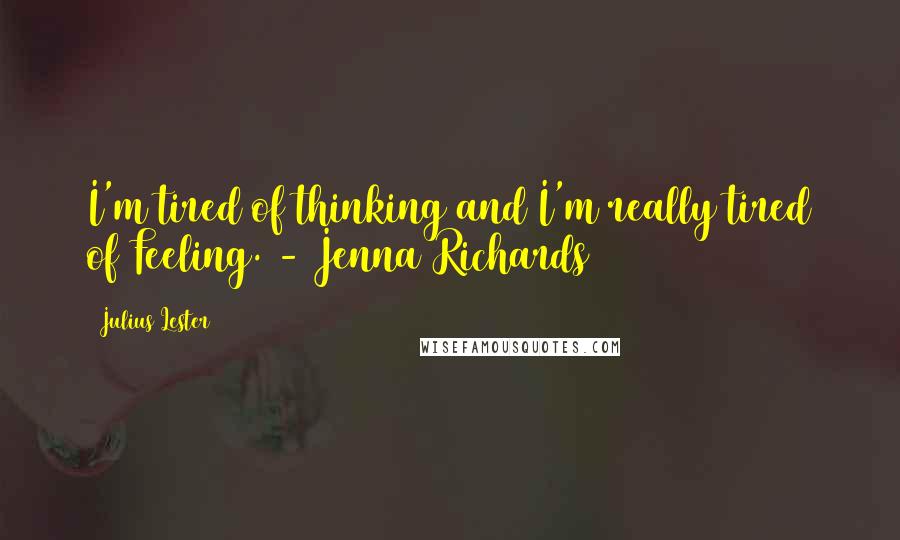 Julius Lester Quotes: I'm tired of thinking and I'm really tired of Feeling. - Jenna Richards