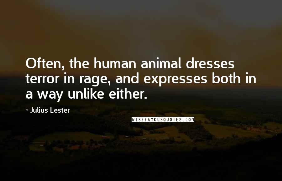 Julius Lester Quotes: Often, the human animal dresses terror in rage, and expresses both in a way unlike either.