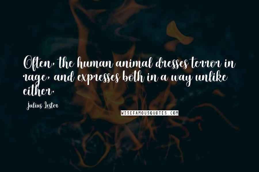 Julius Lester Quotes: Often, the human animal dresses terror in rage, and expresses both in a way unlike either.