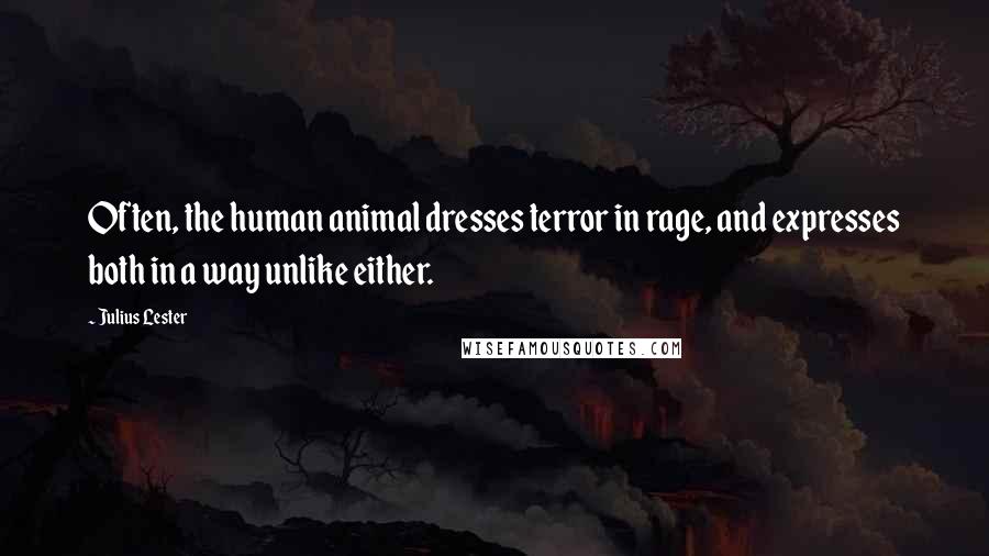 Julius Lester Quotes: Often, the human animal dresses terror in rage, and expresses both in a way unlike either.