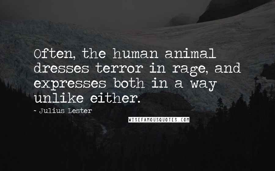 Julius Lester Quotes: Often, the human animal dresses terror in rage, and expresses both in a way unlike either.