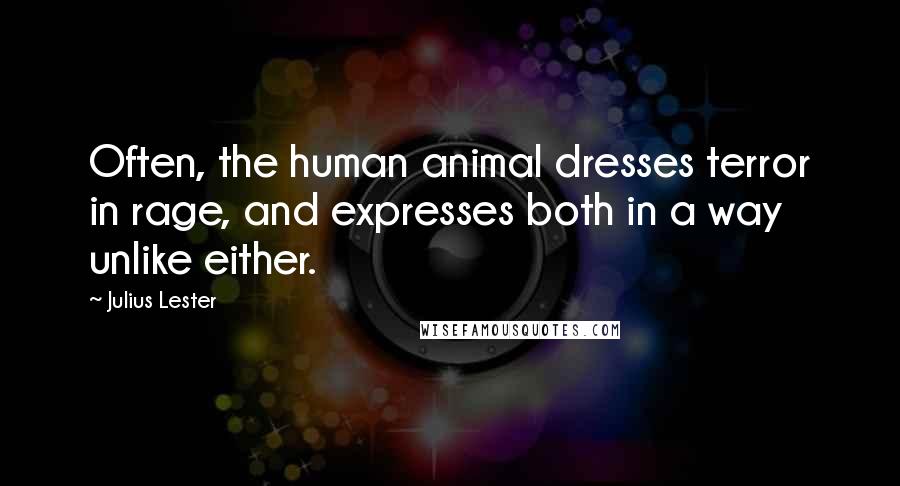 Julius Lester Quotes: Often, the human animal dresses terror in rage, and expresses both in a way unlike either.