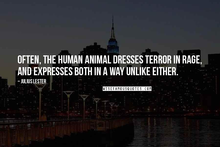 Julius Lester Quotes: Often, the human animal dresses terror in rage, and expresses both in a way unlike either.