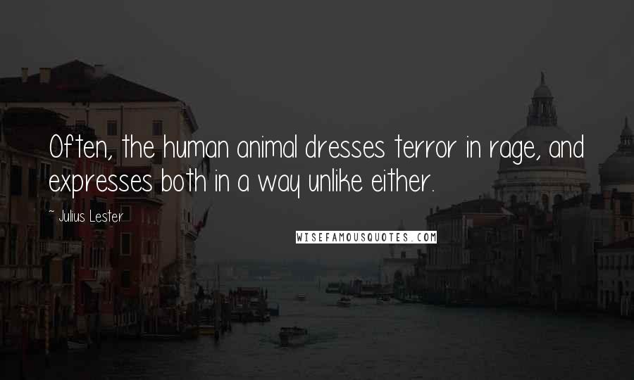 Julius Lester Quotes: Often, the human animal dresses terror in rage, and expresses both in a way unlike either.