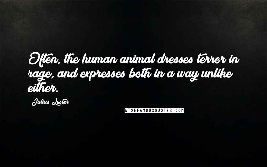 Julius Lester Quotes: Often, the human animal dresses terror in rage, and expresses both in a way unlike either.