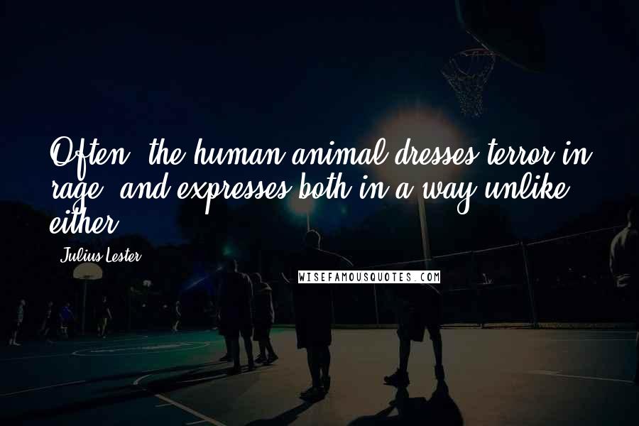 Julius Lester Quotes: Often, the human animal dresses terror in rage, and expresses both in a way unlike either.