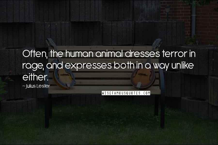 Julius Lester Quotes: Often, the human animal dresses terror in rage, and expresses both in a way unlike either.