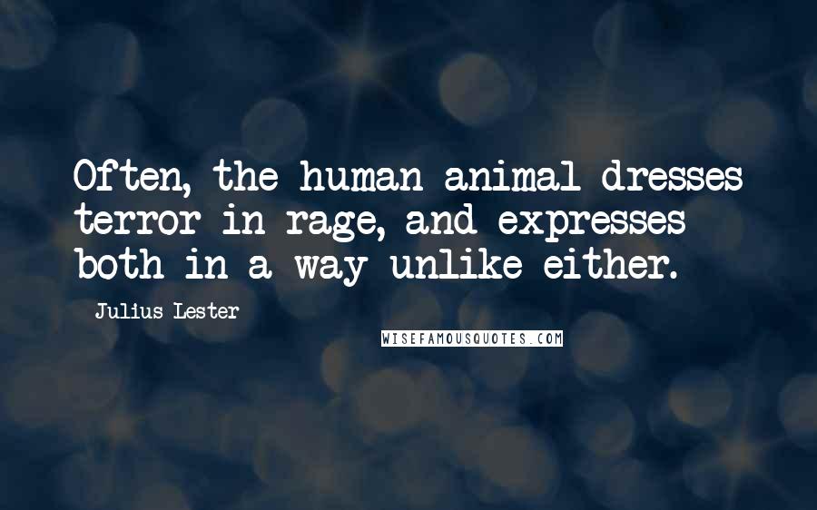 Julius Lester Quotes: Often, the human animal dresses terror in rage, and expresses both in a way unlike either.