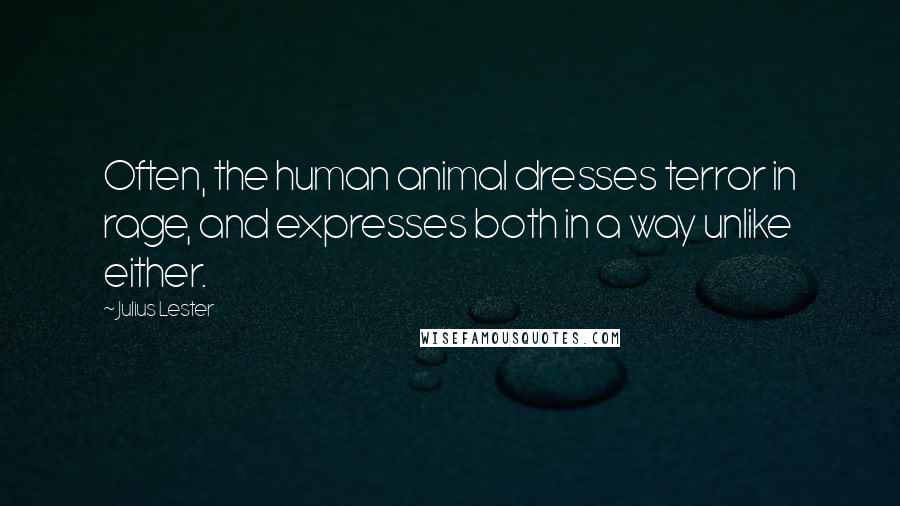 Julius Lester Quotes: Often, the human animal dresses terror in rage, and expresses both in a way unlike either.