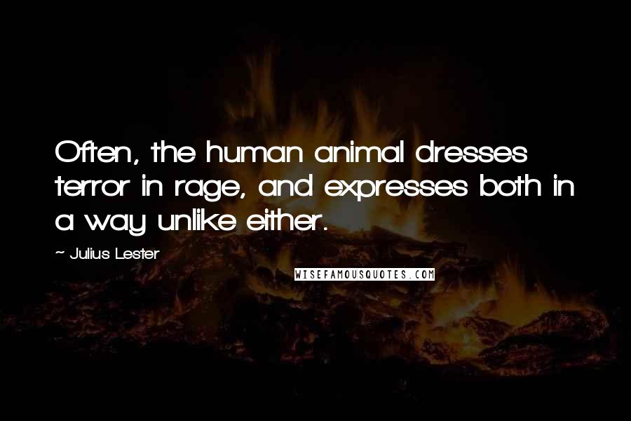 Julius Lester Quotes: Often, the human animal dresses terror in rage, and expresses both in a way unlike either.