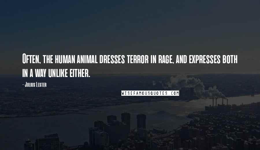 Julius Lester Quotes: Often, the human animal dresses terror in rage, and expresses both in a way unlike either.